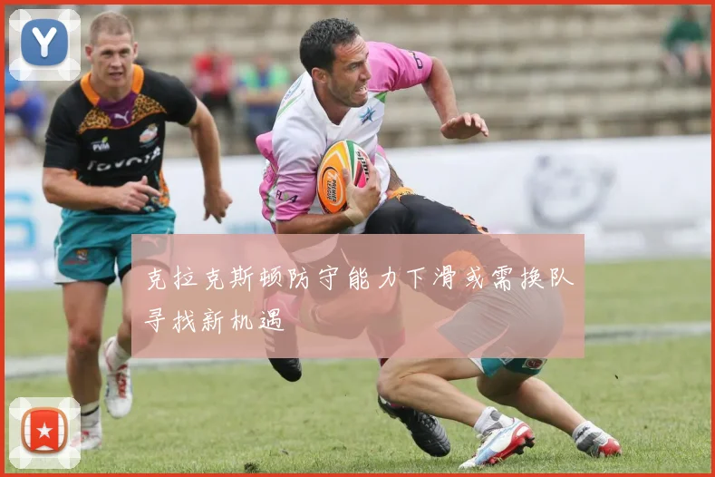 克拉克斯顿防守能力下滑或需换队寻找新机遇